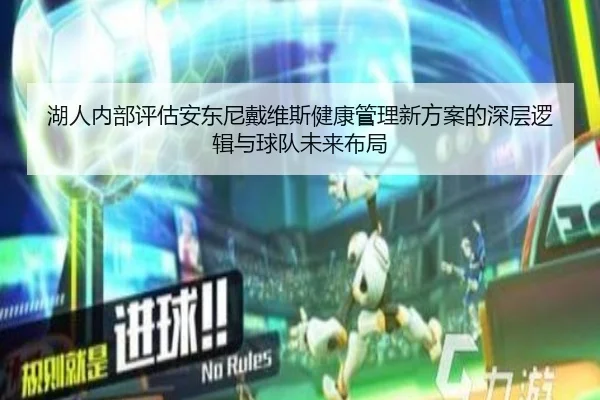 湖人内部评估安东尼戴维斯健康管理新方案的深层逻辑与球队未来布局