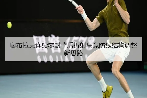 奥布拉克连续零封背后折射马竞防线结构调整新思路