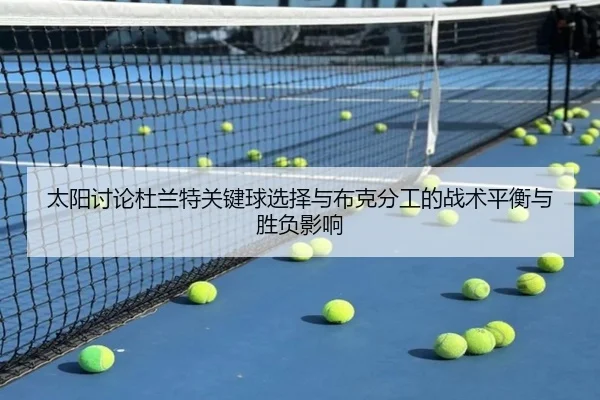太阳讨论杜兰特关键球选择与布克分工的战术平衡与胜负影响