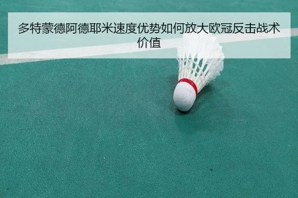 多特蒙德阿德耶米速度优势如何放大欧冠反击战术价值