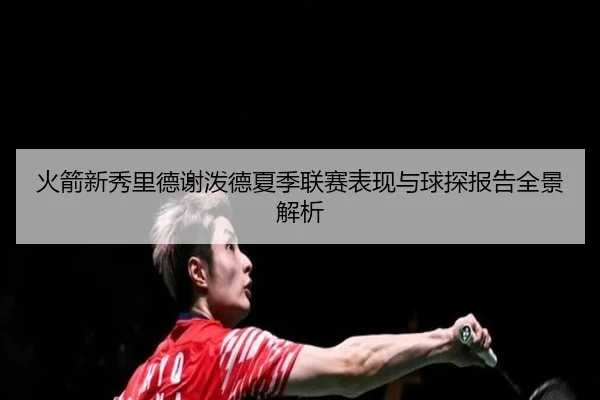火箭新秀里德谢泼德夏季联赛表现与球探报告全景解析