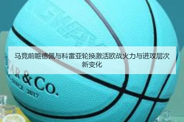 马竞前瞻德佩与科雷亚轮换激活欧战火力与进攻层次新变化