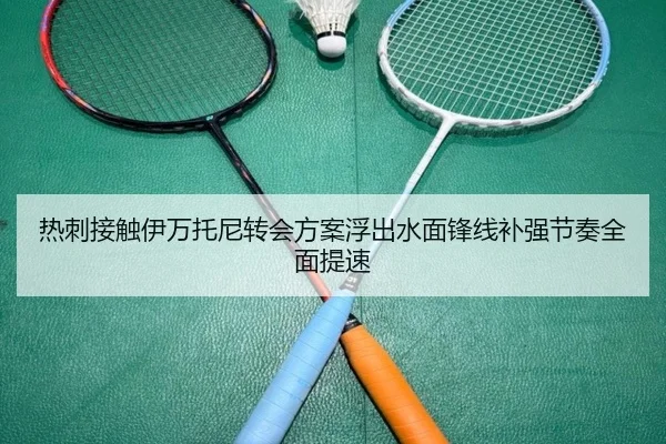 热刺接触伊万托尼转会方案浮出水面锋线补强节奏全面提速