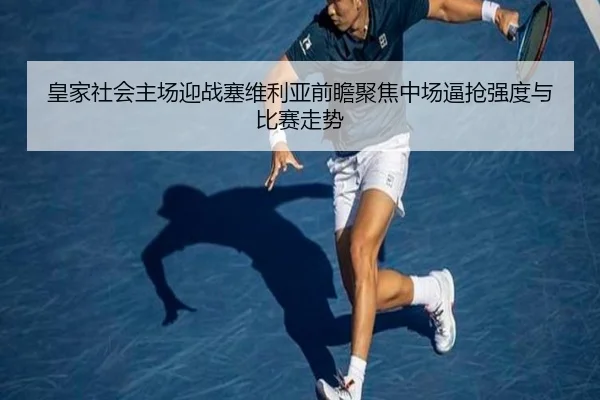 皇家社会主场迎战塞维利亚前瞻聚焦中场逼抢强度与比赛走势